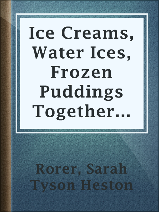 Title details for Ice Creams, Water Ices, Frozen Puddings Together with Refreshments for all Social Affairs by Sarah Tyson Heston Rorer - Available